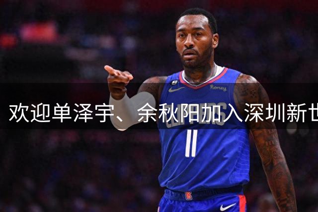 欢迎单泽宇、余秋阳加入深圳新世纪大家庭！期待两位新援蓄力成长